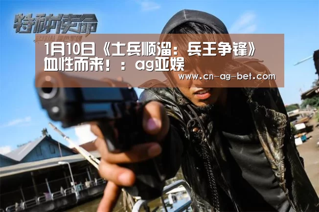 1月10日《士兵顺溜:兵王争锋》血性而来!:ag亚娱(图1) ag官网