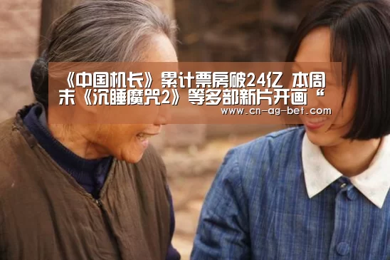《中国机长》累计票房破24亿 本周末《沉睡魔咒2》等多部新片开画“亚娱”(图4) ag亚娱